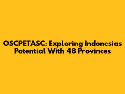 OSCPETASC: Exploring Indonesia's Potential With 48 Provinces