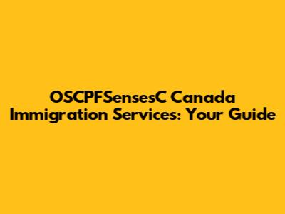 OSCPFSensesC Canada Immigration Services: Your Guide