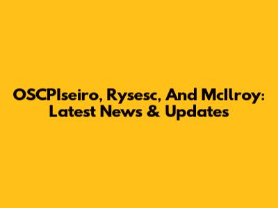 OSCPIseiro, Rysesc, And McIlroy: Latest News & Updates