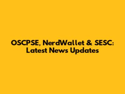 OSCPSE, NerdWallet & SESC: Latest News Updates