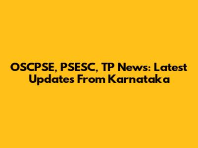 OSCPSE, PSESC, TP News: Latest Updates From Karnataka