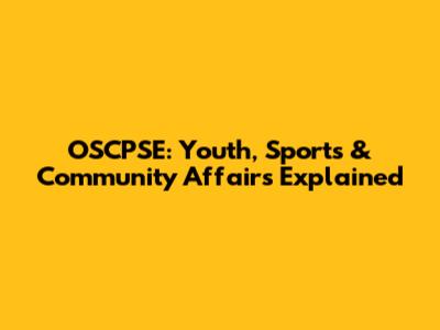 OSCPSE: Youth, Sports & Community Affairs Explained