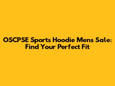 OSCPSE Sports Hoodie Mens Sale: Find Your Perfect Fit