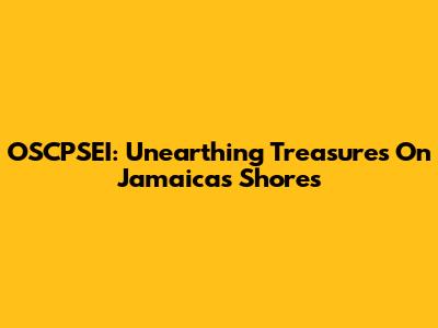 OSCPSEI: Unearthing Treasures On Jamaica's Shores