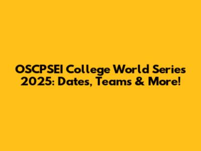 OSCPSEI College World Series 2025: Dates, Teams & More!