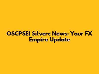 OSCPSEI Silverc News: Your FX Empire Update