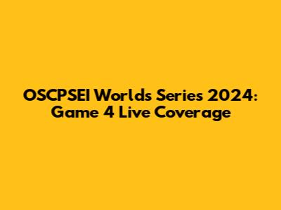OSCPSEI Worlds Series 2024: Game 4 Live Coverage