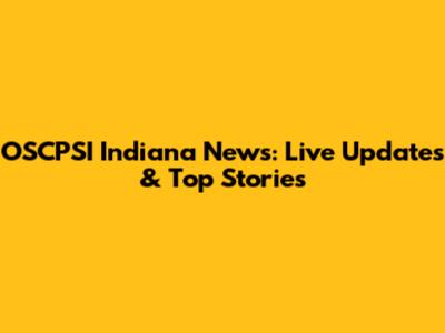 OSCPSI Indiana News: Live Updates & Top Stories