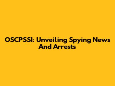 OSCPSSI: Unveiling Spying News And Arrests