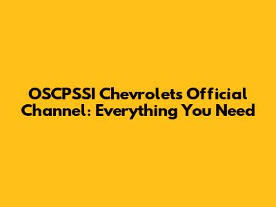 OSCPSSI Chevrolet's Official Channel: Everything You Need
