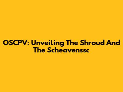 OSCPV: Unveiling The Shroud And The Scheavenssc