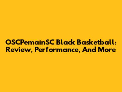OSCPemainSC Black Basketball: Review, Performance, And More