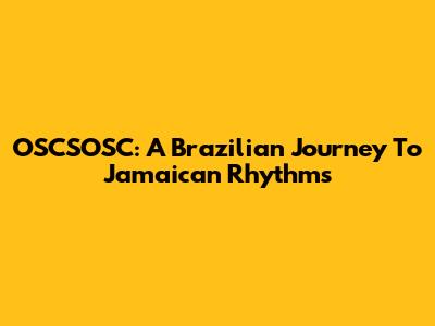 OSCSOSC: A Brazilian Journey To Jamaican Rhythms