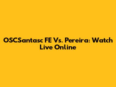 OSCSantasc FE Vs. Pereira: Watch Live Online