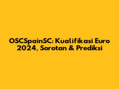 OSCSpainSC: Kualifikasi Euro 2024, Sorotan & Prediksi