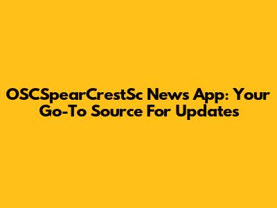 OSCSpearCrestSc News App: Your Go-To Source For Updates