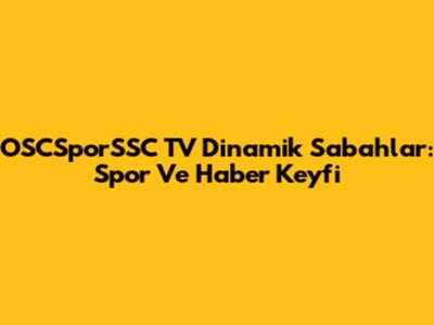 OSCSporSSC TV Dinamik Sabahlar: Spor Ve Haber Keyfi