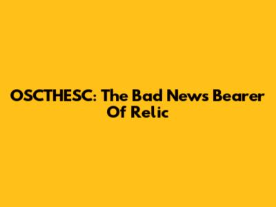 OSCTHESC: The Bad News Bearer Of Relic