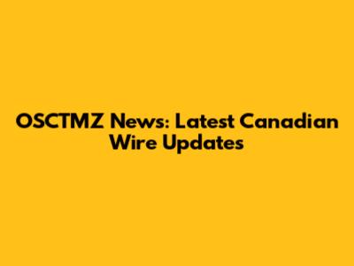 OSCTMZ News: Latest Canadian Wire Updates