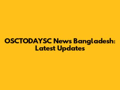 OSCTODAYSC News Bangladesh: Latest Updates