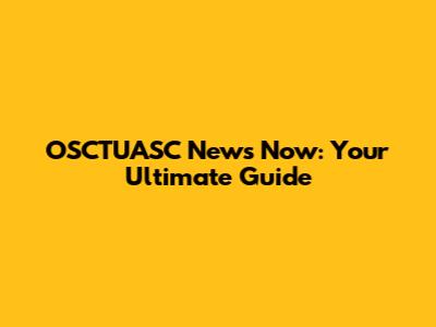 OSCTUASC News Now: Your Ultimate Guide