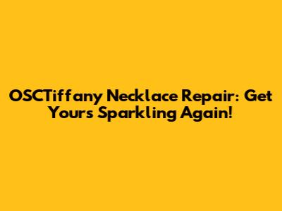 OSCTiffany Necklace Repair: Get Yours Sparkling Again!