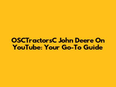 OSCTractorsC John Deere On YouTube: Your Go-To Guide