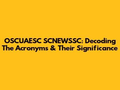 OSCUAESC SCNEWSSC: Decoding The Acronyms & Their Significance