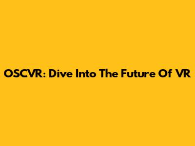 OSCVR: Dive Into The Future Of VR
