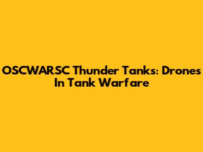 OSCWARSC Thunder Tanks: Drones In Tank Warfare