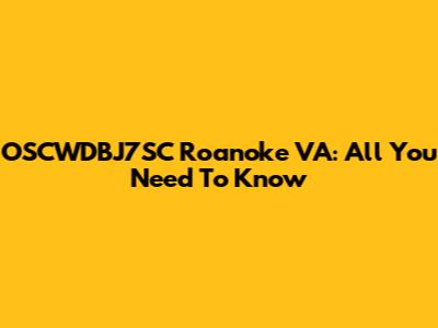 OSCWDBJ7SC Roanoke VA: All You Need To Know