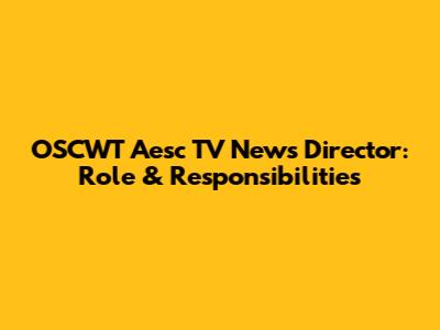OSCWT Aesc TV News Director: Role & Responsibilities