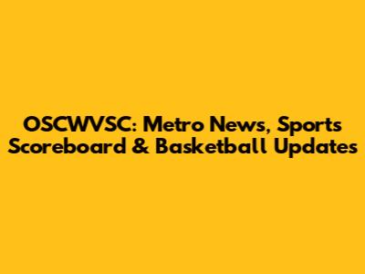 OSCWVSC: Metro News, Sports Scoreboard & Basketball Updates