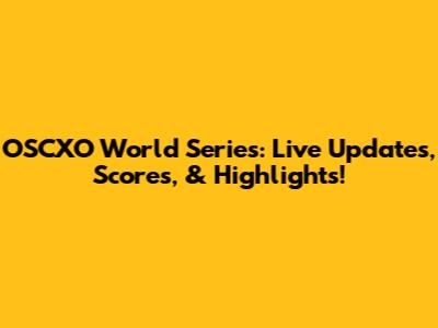 OSCXO World Series: Live Updates, Scores, & Highlights!