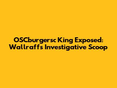 OSCburgersc King Exposed: Wallraff's Investigative Scoop