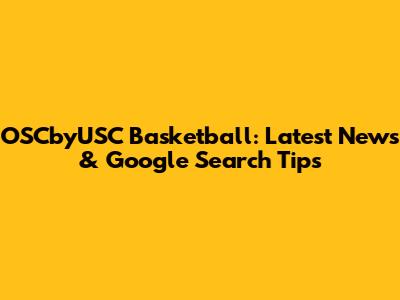 OSCbyUSC Basketball: Latest News & Google Search Tips