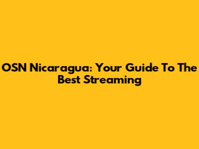 OSN Nicaragua: Your Guide To The Best Streaming