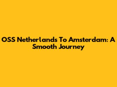 OSS Netherlands To Amsterdam: A Smooth Journey