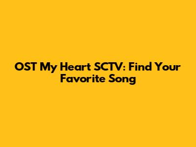 OST My Heart SCTV: Find Your Favorite Song