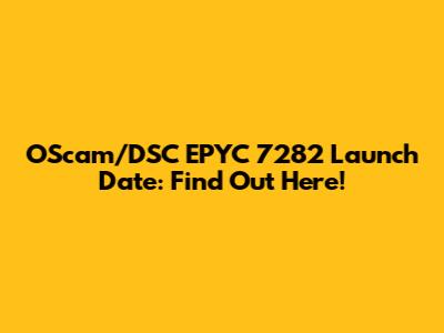 OScam/DSC EPYC 7282 Launch Date: Find Out Here!