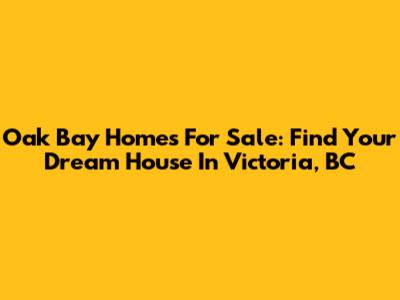 Oak Bay Homes For Sale: Find Your Dream House In Victoria, BC