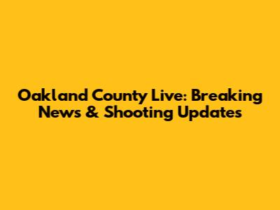 Oakland County Live: Breaking News & Shooting Updates