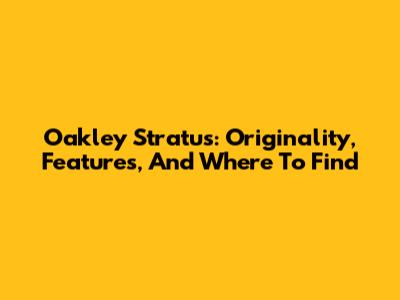 Oakley Stratus: Originality, Features, And Where To Find