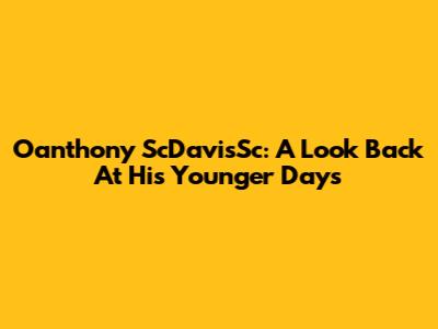 Oanthony ScDavisSc: A Look Back At His Younger Days