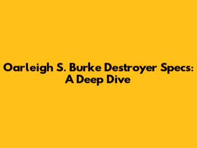 Oarleigh S. Burke Destroyer Specs: A Deep Dive