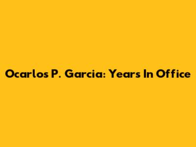 Ocarlos P. Garcia: Years In Office