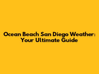 Ocean Beach San Diego Weather: Your Ultimate Guide
