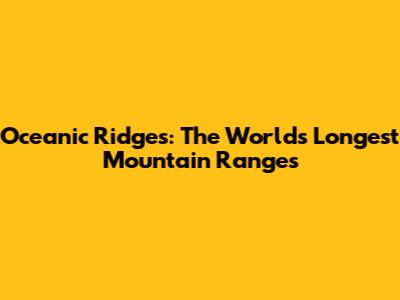 Oceanic Ridges: The World's Longest Mountain Ranges