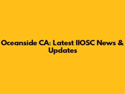 Oceanside CA: Latest IIOSC News & Updates