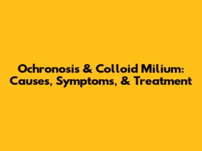 Ochronosis & Colloid Milium: Causes, Symptoms, & Treatment